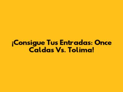 ¡Consigue Tus Entradas: Once Caldas Vs. Tolima!