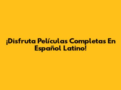 ¡Disfruta Películas Completas En Español Latino!