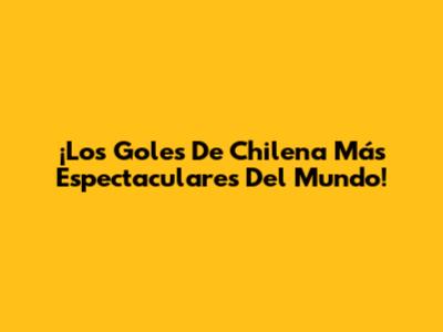 ¡Los Goles De Chilena Más Espectaculares Del Mundo!