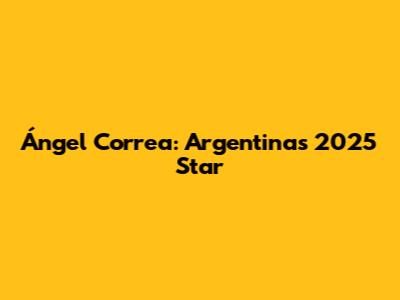 Ángel Correa: Argentina's 2025 Star