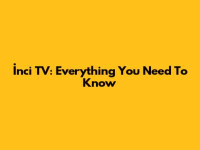 İnci TV: Everything You Need To Know
