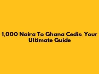 1,000 Naira To Ghana Cedis: Your Ultimate Guide