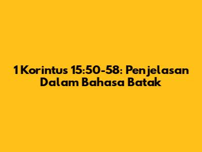 1 Korintus 15:50-58: Penjelasan Dalam Bahasa Batak