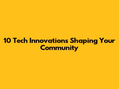 10 Tech Innovations Shaping Your Community