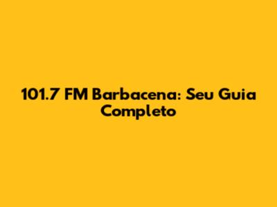 101.7 FM Barbacena: Seu Guia Completo