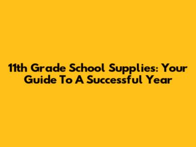 11th Grade School Supplies: Your Guide To A Successful Year