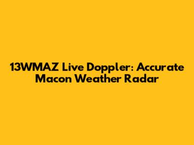 13WMAZ Live Doppler: Accurate Macon Weather Radar