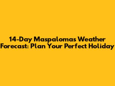 14-Day Maspalomas Weather Forecast: Plan Your Perfect Holiday