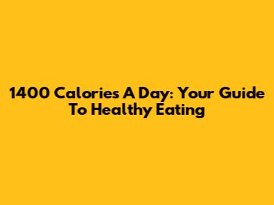 1400 Calories A Day: Your Guide To Healthy Eating