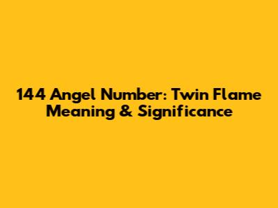 144 Angel Number: Twin Flame Meaning & Significance