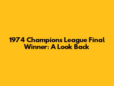 1974 Champions League Final Winner: A Look Back
