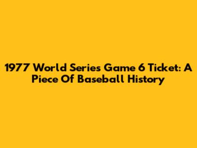 1977 World Series Game 6 Ticket: A Piece Of Baseball History