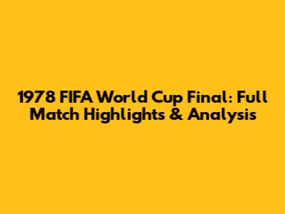 1978 FIFA World Cup Final: Full Match Highlights & Analysis