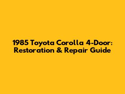 1985 Toyota Corolla 4-Door: Restoration & Repair Guide
