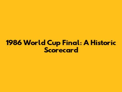 1986 World Cup Final: A Historic Scorecard