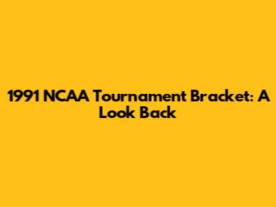 1991 NCAA Tournament Bracket: A Look Back