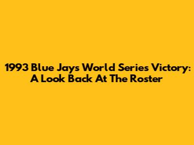 1993 Blue Jays World Series Victory: A Look Back At The Roster