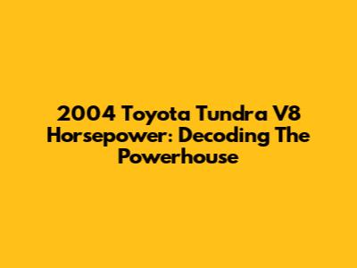 2004 Toyota Tundra V8 Horsepower: Decoding The Powerhouse