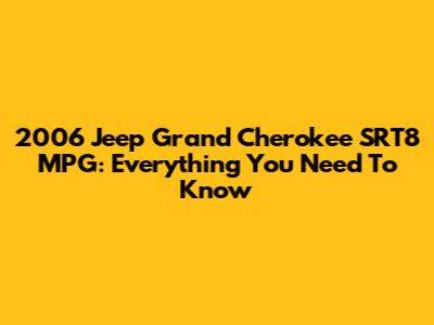 2006 Jeep Grand Cherokee SRT8 MPG: Everything You Need To Know