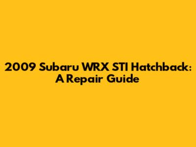 2009 Subaru WRX STI Hatchback: A Repair Guide