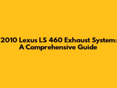 2010 Lexus LS 460 Exhaust System: A Comprehensive Guide
