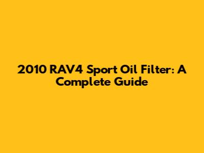 2010 RAV4 Sport Oil Filter: A Complete Guide