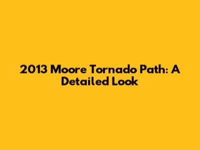 2013 Moore Tornado Path: A Detailed Look