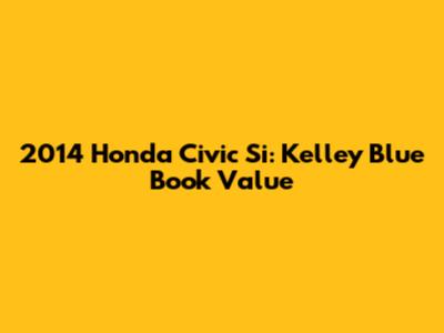 2014 Honda Civic Si: Kelley Blue Book Value