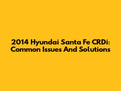 2014 Hyundai Santa Fe CRDi: Common Issues And Solutions