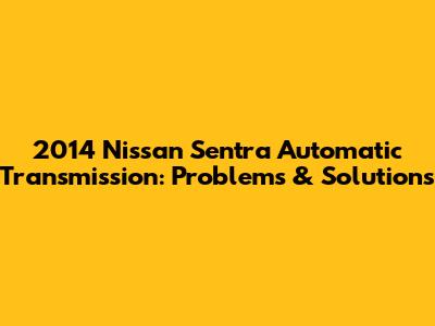 2014 Nissan Sentra Automatic Transmission: Problems & Solutions