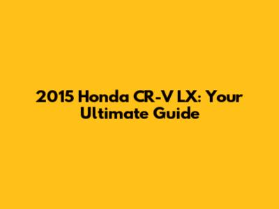 2015 Honda CR-V LX: Your Ultimate Guide