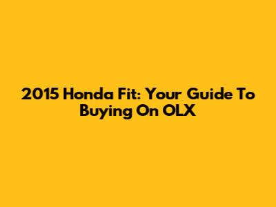 2015 Honda Fit: Your Guide To Buying On OLX