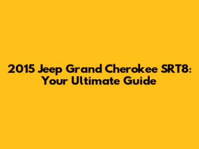 2015 Jeep Grand Cherokee SRT8: Your Ultimate Guide