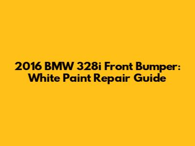 2016 BMW 328i Front Bumper: White Paint Repair Guide