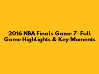 2016 NBA Finals Game 7: Full Game Highlights & Key Moments