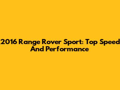 2016 Range Rover Sport: Top Speed And Performance
