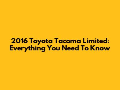 2016 Toyota Tacoma Limited: Everything You Need To Know