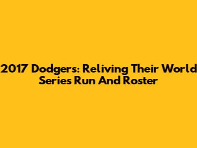 2017 Dodgers: Reliving Their World Series Run And Roster