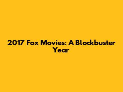 2017 Fox Movies: A Blockbuster Year