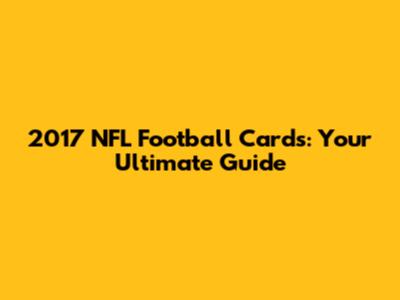2017 NFL Football Cards: Your Ultimate Guide