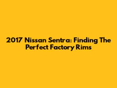 2017 Nissan Sentra: Finding The Perfect Factory Rims
