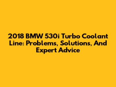 2018 BMW 530i Turbo Coolant Line: Problems, Solutions, And Expert Advice