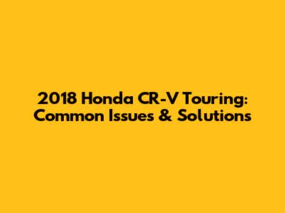 2018 Honda CR-V Touring: Common Issues & Solutions