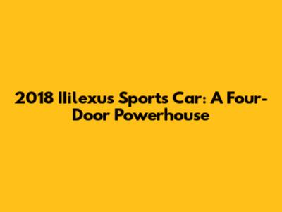 2018 IIilexus Sports Car: A Four-Door Powerhouse