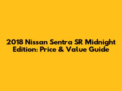 2018 Nissan Sentra SR Midnight Edition: Price & Value Guide