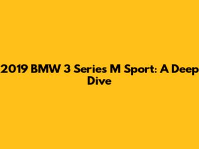 2019 BMW 3 Series M Sport: A Deep Dive