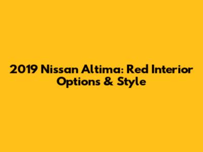 2019 Nissan Altima: Red Interior Options & Style