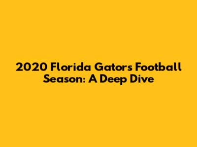 2020 Florida Gators Football Season: A Deep Dive