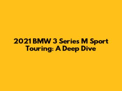 2021 BMW 3 Series M Sport Touring: A Deep Dive