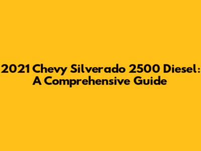 2021 Chevy Silverado 2500 Diesel: A Comprehensive Guide